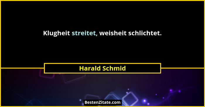 Klugheit streitet, weisheit schlichtet.... - Harald Schmid