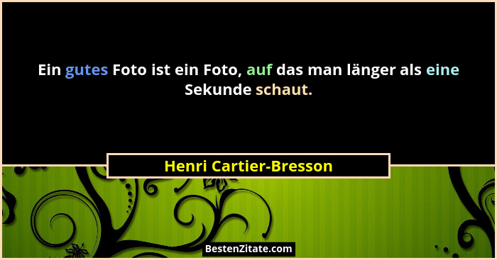 Ein gutes Foto ist ein Foto, auf das man länger als eine Sekunde schaut.... - Henri Cartier-Bresson