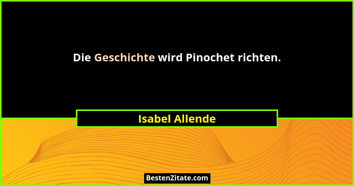 Die Geschichte wird Pinochet richten.... - Isabel Allende