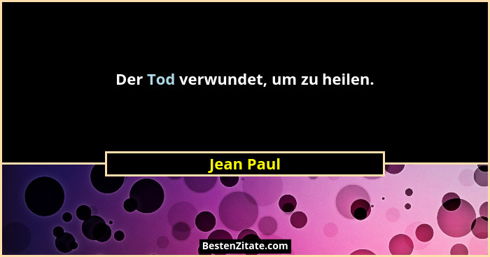 Der Tod verwundet, um zu heilen.... - Jean Paul