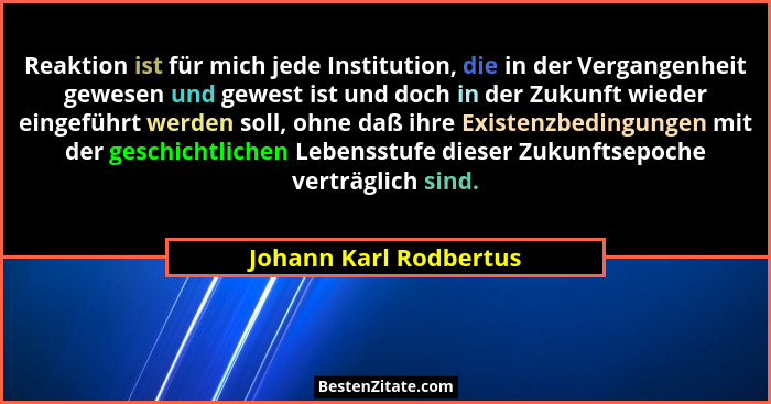 Reaktion ist für mich jede Institution, die in der Vergangenheit gewesen und gewest ist und doch in der Zukunft wieder eingefü... - Johann Karl Rodbertus