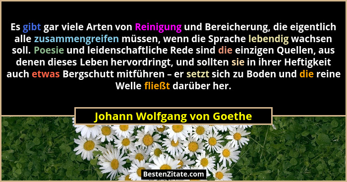 Es gibt gar viele Arten von Reinigung und Bereicherung, die eigentlich alle zusammengreifen müssen, wenn die Sprache lebe... - Johann Wolfgang von Goethe