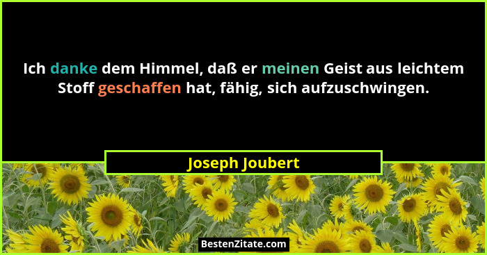 Ich danke dem Himmel, daß er meinen Geist aus leichtem Stoff geschaffen hat, fähig, sich aufzuschwingen.... - Joseph Joubert