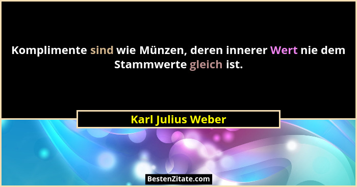 Komplimente sind wie Münzen, deren innerer Wert nie dem Stammwerte gleich ist.... - Karl Julius Weber