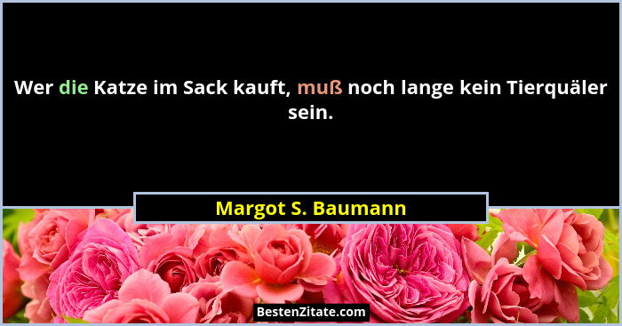 Wer die Katze im Sack kauft, muß noch lange kein Tierquäler sein.... - Margot S. Baumann