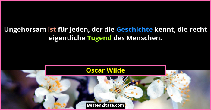 Ungehorsam ist für jeden, der die Geschichte kennt, die recht eigentliche Tugend des Menschen.... - Oscar Wilde