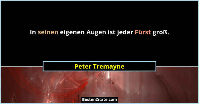 In seinen eigenen Augen ist jeder Fürst groß.... - Peter Tremayne