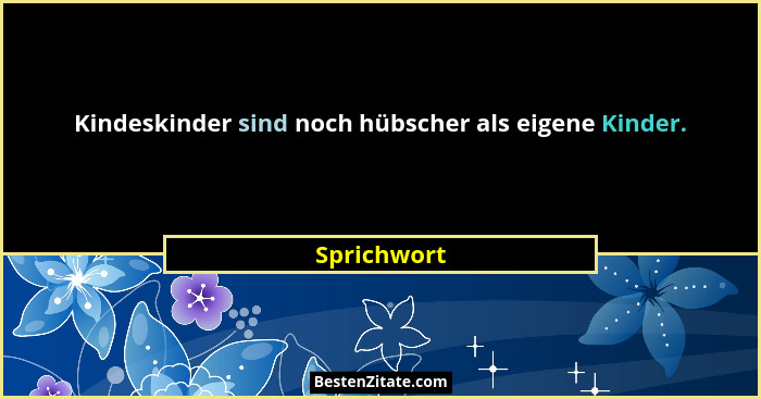 Kindeskinder sind noch hübscher als eigene Kinder.... - Sprichwort