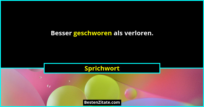 Besser geschworen als verloren.... - Sprichwort