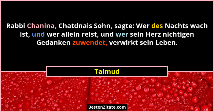 Rabbi Chanina, Chatdnais Sohn, sagte: Wer des Nachts wach ist, und wer allein reist, und wer sein Herz nichtigen Gedanken zuwendet, verwirkt... - Talmud