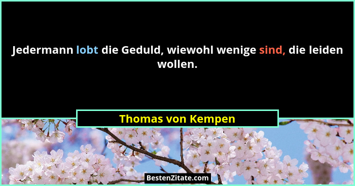 Jedermann lobt die Geduld, wiewohl wenige sind, die leiden wollen.... - Thomas von Kempen