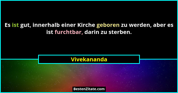 Es ist gut, innerhalb einer Kirche geboren zu werden, aber es ist furchtbar, darin zu sterben.... - Vivekananda