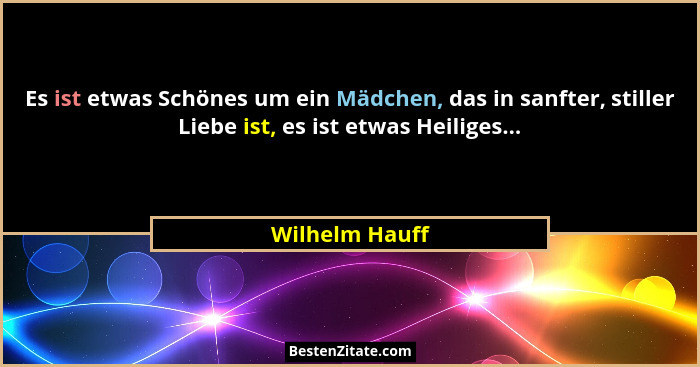 Es ist etwas Schönes um ein Mädchen, das in sanfter, stiller Liebe ist, es ist etwas Heiliges...... - Wilhelm Hauff