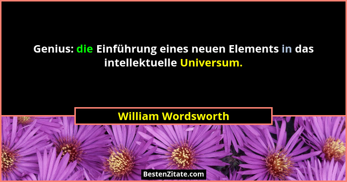 Genius: die Einführung eines neuen Elements in das intellektuelle Universum.... - William Wordsworth