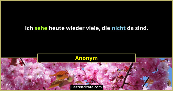 Ich sehe heute wieder viele, die nicht da sind.... - Anonym