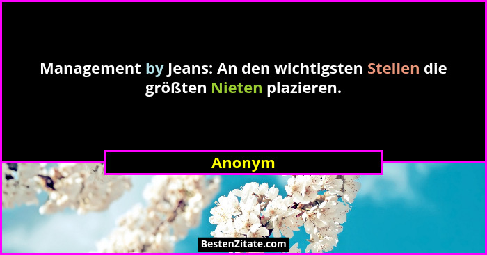 Management by Jeans: An den wichtigsten Stellen die größten Nieten plazieren.... - Anonym