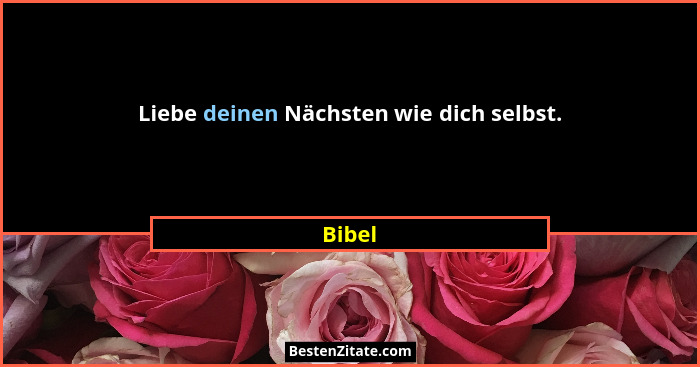 Liebe deinen Nächsten wie dich selbst.... - Bibel