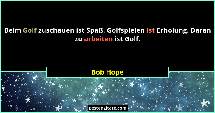 Beim Golf zuschauen ist Spaß. Golfspielen ist Erholung. Daran zu arbeiten ist Golf.... - Bob Hope