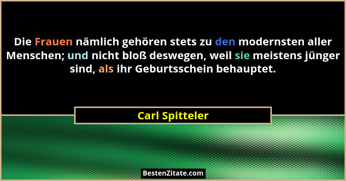 Die Frauen nämlich gehören stets zu den modernsten aller Menschen; und nicht bloß deswegen, weil sie meistens jünger sind, als ihr Ge... - Carl Spitteler