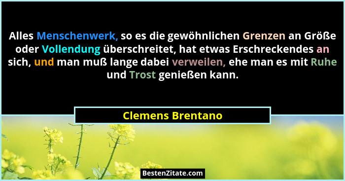 Alles Menschenwerk, so es die gewöhnlichen Grenzen an Größe oder Vollendung überschreitet, hat etwas Erschreckendes an sich, und ma... - Clemens Brentano