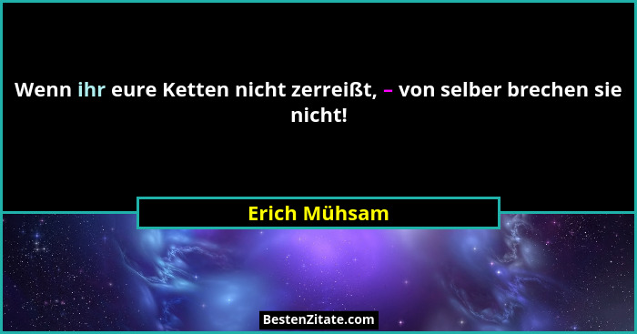 Wenn ihr eure Ketten nicht zerreißt, – von selber brechen sie nicht!... - Erich Mühsam