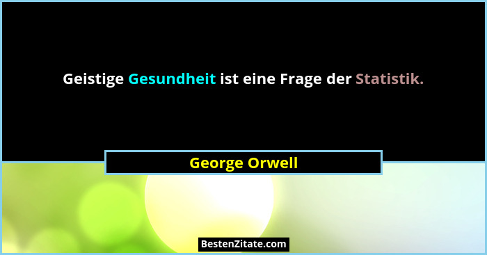 Geistige Gesundheit ist eine Frage der Statistik.... - George Orwell