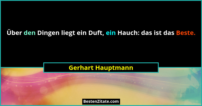 Über den Dingen liegt ein Duft, ein Hauch: das ist das Beste.... - Gerhart Hauptmann