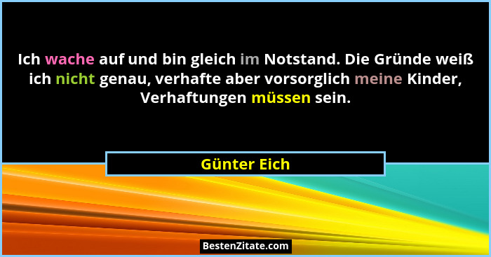 Ich wache auf und bin gleich im Notstand. Die Gründe weiß ich nicht genau, verhafte aber vorsorglich meine Kinder, Verhaftungen müssen s... - Günter Eich
