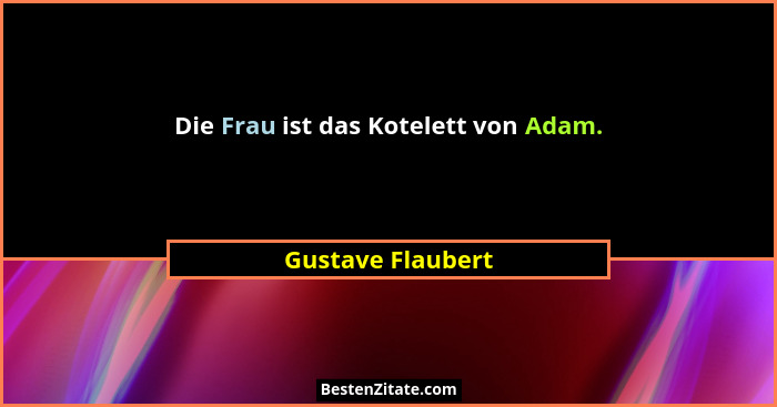 Die Frau ist das Kotelett von Adam.... - Gustave Flaubert
