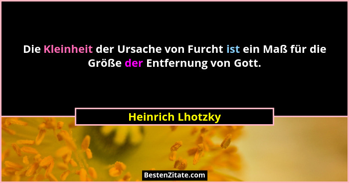 Die Kleinheit der Ursache von Furcht ist ein Maß für die Größe der Entfernung von Gott.... - Heinrich Lhotzky