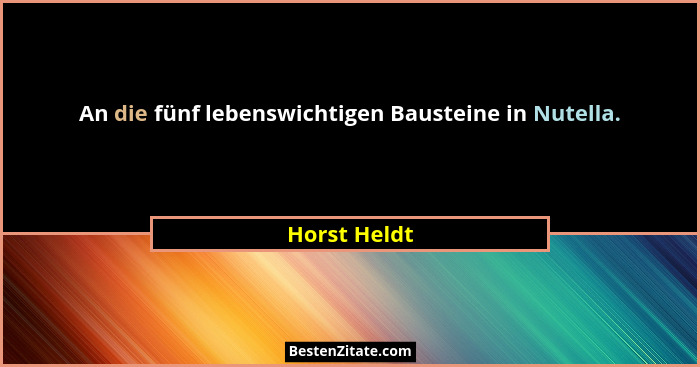 An die fünf lebenswichtigen Bausteine in Nutella.... - Horst Heldt