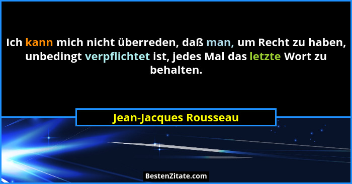 Ich kann mich nicht überreden, daß man, um Recht zu haben, unbedingt verpflichtet ist, jedes Mal das letzte Wort zu behalten.... - Jean-Jacques Rousseau