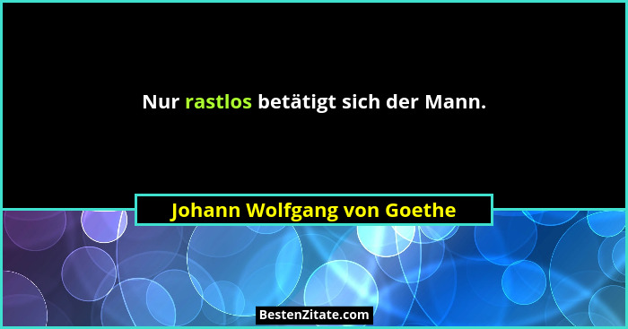 Nur rastlos betätigt sich der Mann.... - Johann Wolfgang von Goethe