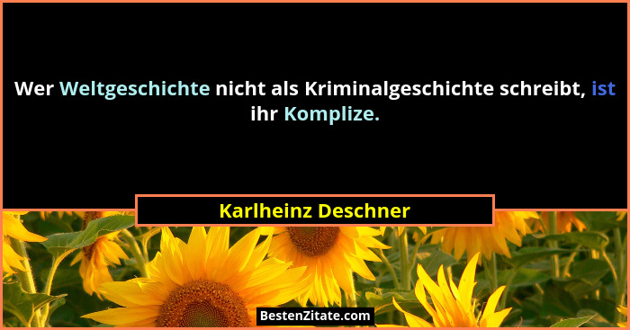 Wer Weltgeschichte nicht als Kriminalgeschichte schreibt, ist ihr Komplize.... - Karlheinz Deschner