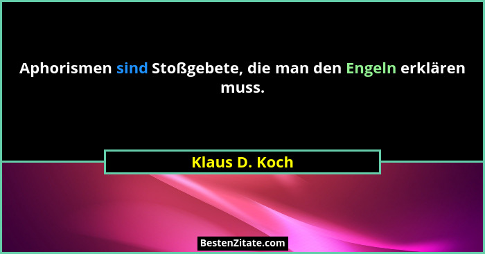 Aphorismen sind Stoßgebete, die man den Engeln erklären muss.... - Klaus D. Koch