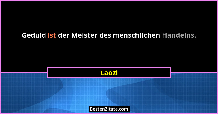 Geduld ist der Meister des menschlichen Handelns.... - Laozi
