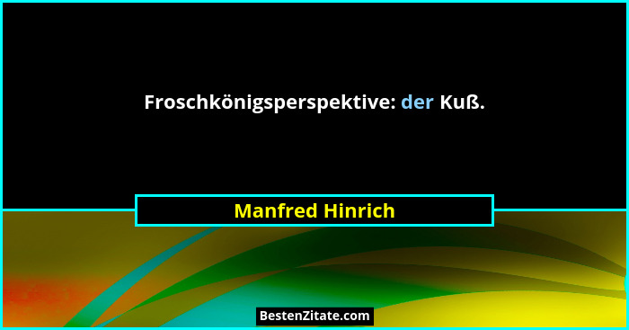 Froschkönigsperspektive: der Kuß.... - Manfred Hinrich