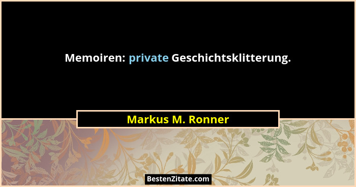 Memoiren: private Geschichtsklitterung.... - Markus M. Ronner