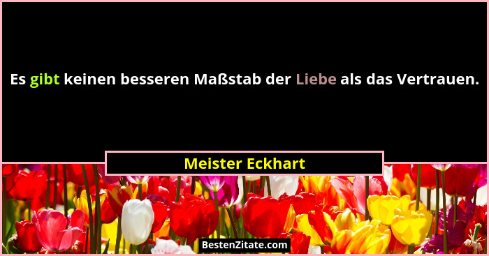Es gibt keinen besseren Maßstab der Liebe als das Vertrauen.... - Meister Eckhart