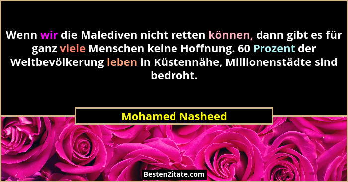 Wenn wir die Malediven nicht retten können, dann gibt es für ganz viele Menschen keine Hoffnung. 60 Prozent der Weltbevölkerung lebe... - Mohamed Nasheed