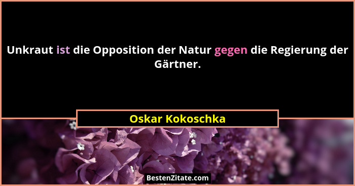 Unkraut ist die Opposition der Natur gegen die Regierung der Gärtner.... - Oskar Kokoschka
