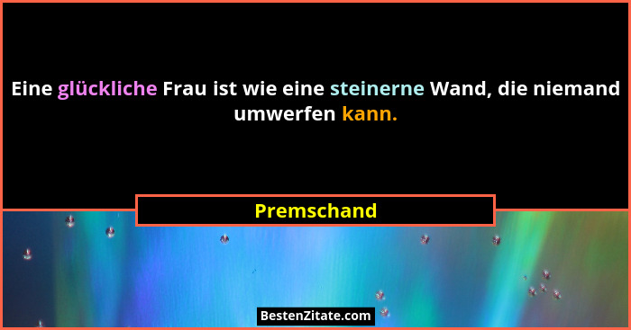 Eine glückliche Frau ist wie eine steinerne Wand, die niemand umwerfen kann.... - Premschand