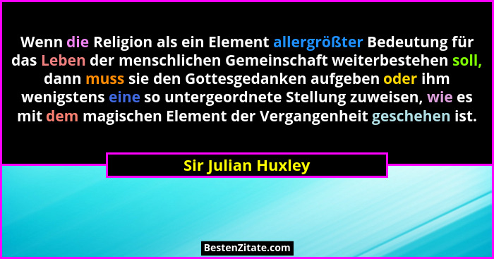 Wenn die Religion als ein Element allergrößter Bedeutung für das Leben der menschlichen Gemeinschaft weiterbestehen soll, dann mus... - Sir Julian Huxley