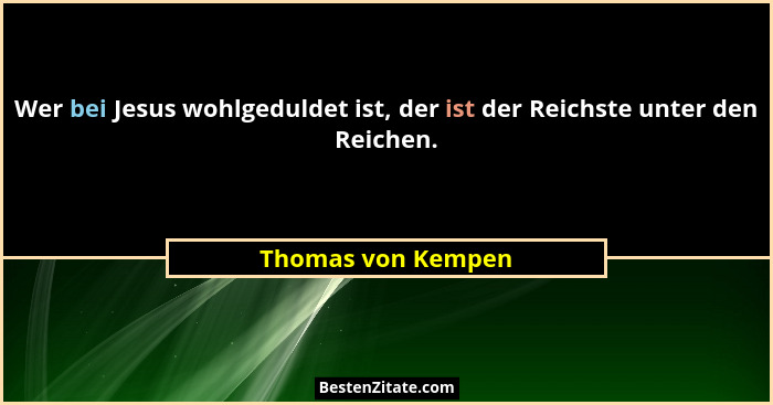 Wer bei Jesus wohlgeduldet ist, der ist der Reichste unter den Reichen.... - Thomas von Kempen