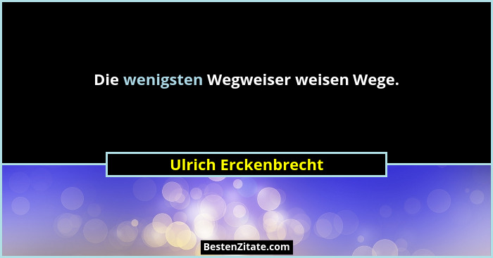 Die wenigsten Wegweiser weisen Wege.... - Ulrich Erckenbrecht