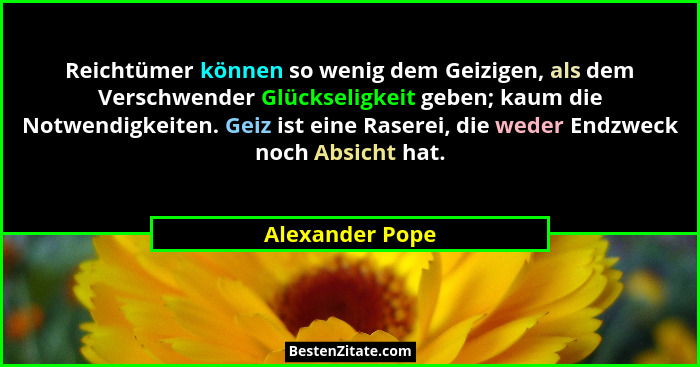 Reichtümer können so wenig dem Geizigen, als dem Verschwender Glückseligkeit geben; kaum die Notwendigkeiten. Geiz ist eine Raserei,... - Alexander Pope