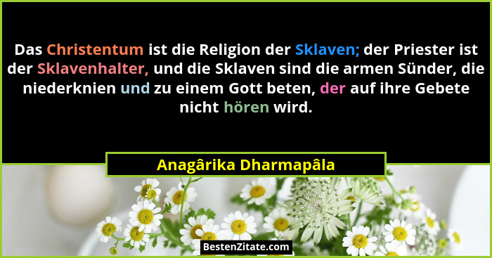 Das Christentum ist die Religion der Sklaven; der Priester ist der Sklavenhalter, und die Sklaven sind die armen Sünder, die ni... - Anagârika Dharmapâla