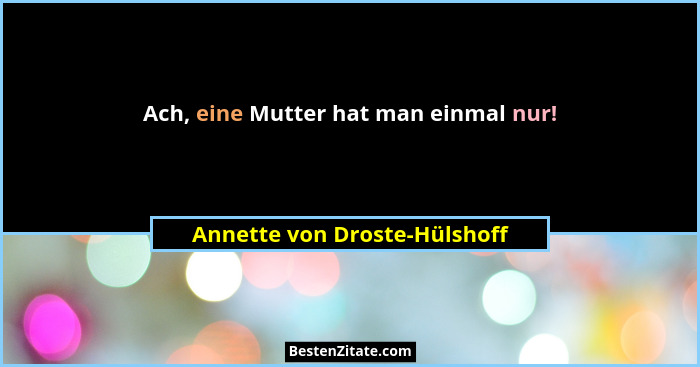 Ach, eine Mutter hat man einmal nur!... - Annette von Droste-Hülshoff