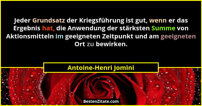 Jeder Grundsatz der Kriegsführung ist gut, wenn er das Ergebnis hat, die Anwendung der stärksten Summe von Aktionsmitteln im ge... - Antoine-Henri Jomini