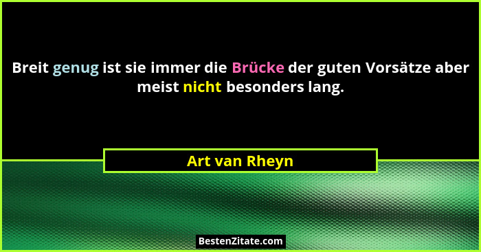 Breit genug ist sie immer die Brücke der guten Vorsätze aber meist nicht besonders lang.... - Art van Rheyn